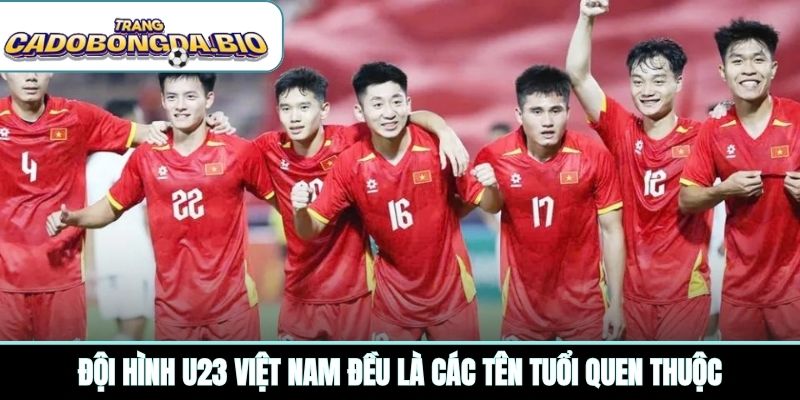 Đội hình U23 Việt Nam đều là các tên tuổi quen thuộc