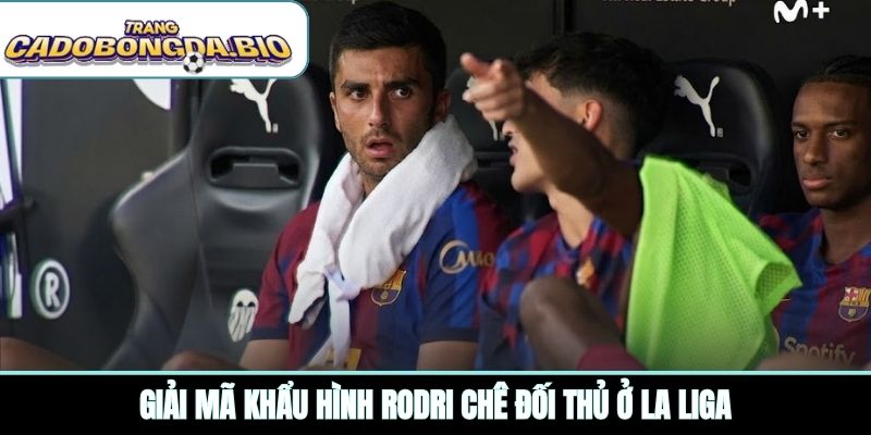 Giải mã khẩu hình Rodri chê đối thủ ở La Liga
