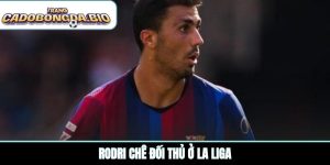 Rodri chê đối thủ ở La Liga
