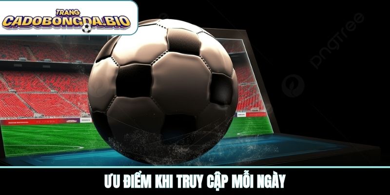 Ưu điểm khi truy cập mỗi ngày